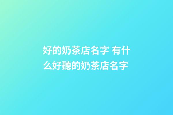 好的奶茶店名字 有什么好聽的奶茶店名字-第1張-店鋪起名-玄機派